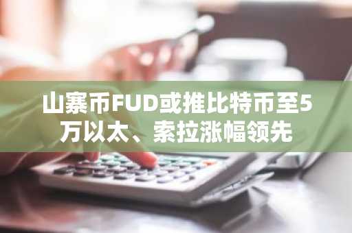 山寨币FUD或推比特币至5万以太、索拉涨幅领先
