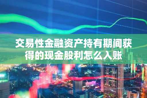 交易性金融资产持有期间获得的现金股利怎么入账
