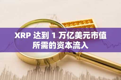XRP 达到 1 万亿美元市值所需的资本流入