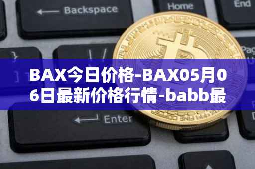 BAX今日价格-BAX05月06日最新价格行情-babb最新走势消息