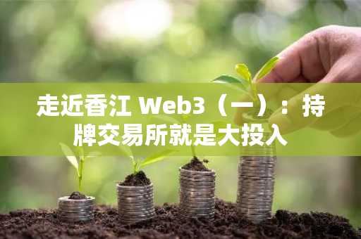 走近香江 Web3（一）：持牌交易所就是大投入