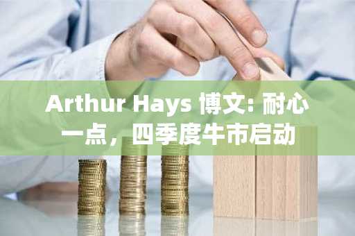 Arthur Hays 博文: 耐心一点，四季度牛市启动
