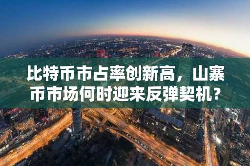 比特币市占率创新高，山寨币市场何时迎来反弹契机？