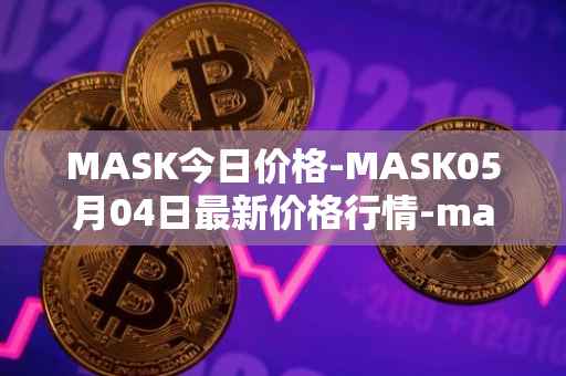 MASK今日价格-MASK05月04日最新价格行情-mask-network最新走势消息