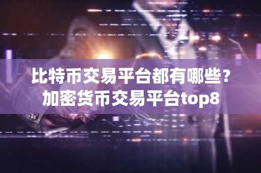比特币交易平台都有哪些？加密货币交易平台top8