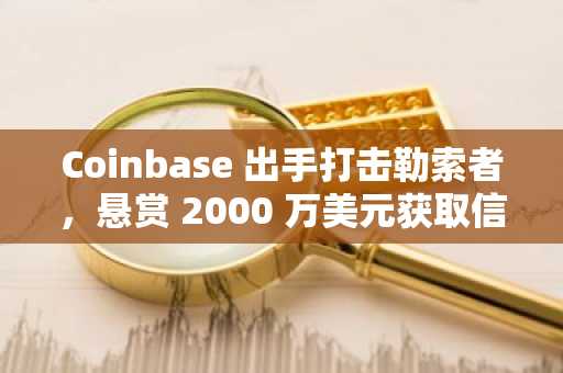 Coinbase 出手打击勒索者，悬赏 2000 万美元获取信息