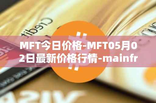 MFT今日价格-MFT05月02日最新价格行情-mainframe最新走势消息