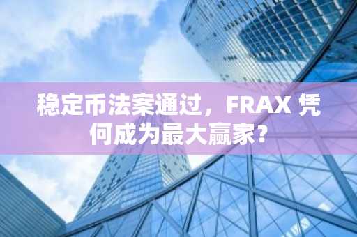 稳定币法案通过，FRAX 凭何成为最大赢家？