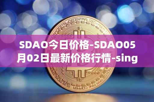 SDAO今日价格-SDAO05月02日最新价格行情-singularitydao最新走势消息