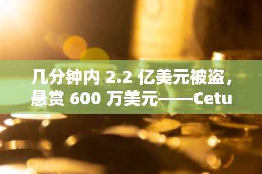 几分钟内 2.2 亿美元被盗，悬赏 600 万美元——Cetus 的恢复计划详解
