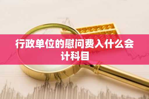 行政单位的慰问费入什么会计科目