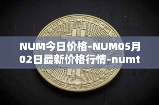 NUM今日价格-NUM05月02日最新价格行情-numtoken最新走势消息