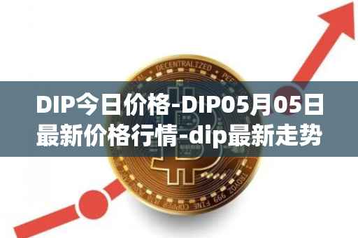 DIP今日价格-DIP05月05日最新价格行情-dip最新走势消息