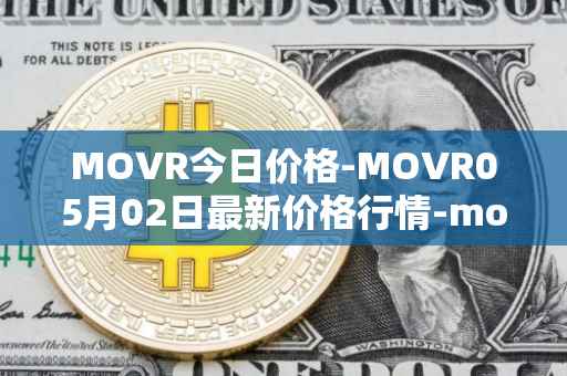 MOVR今日价格-MOVR05月02日最新价格行情-moonriver最新走势消息