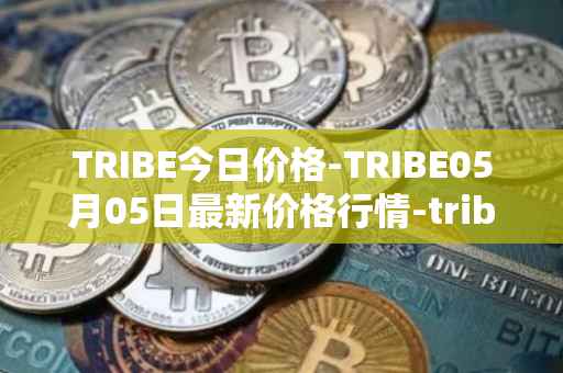 TRIBE今日价格-TRIBE05月05日最新价格行情-tribe-2最新走势消息