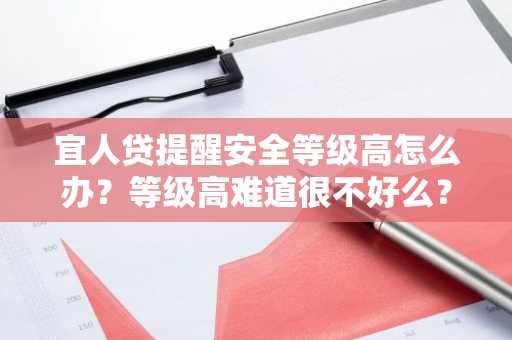 宜人贷提醒安全等级高怎么办？等级高难道很不好么？