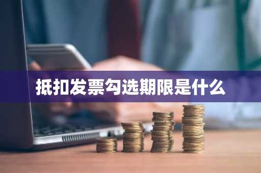 抵扣发票勾选期限是什么