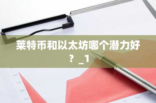 莱特币和以太坊哪个潜力好？_1