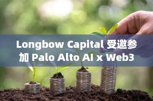 Longbow Capital 受邀参加 Palo Alto AI x Web3 Summit，聚焦 Web3 与 AI 的未来