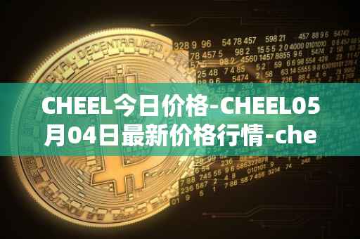 CHEEL今日价格-CHEEL05月04日最新价格行情-cheelee最新走势消息