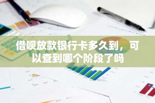 借呗放款银行卡多久到，可以查到哪个阶段了吗