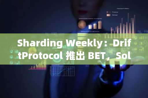 Sharding Weekly：DriftProtocol 推出 BET，Solana 上第一个高效的预测市场