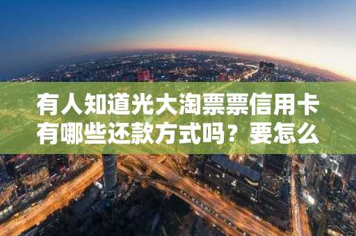 有人知道光大淘票票信用卡有哪些还款方式吗？要怎么还款？