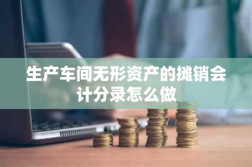 生产车间无形资产的摊销会计分录怎么做