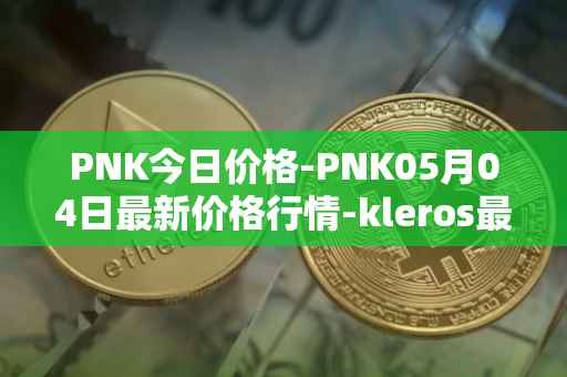 PNK今日价格-PNK05月04日最新价格行情-kleros最新走势消息