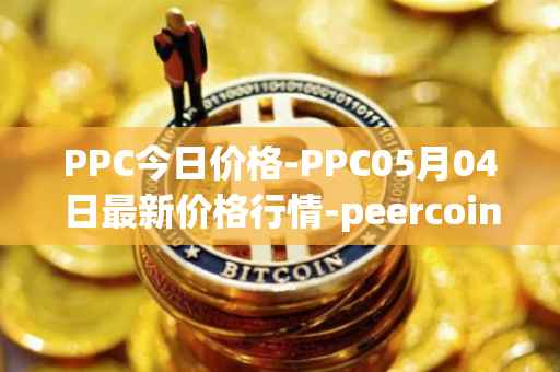PPC今日价格-PPC05月04日最新价格行情-peercoin最新走势消息