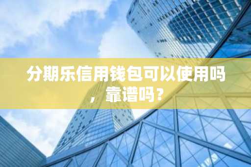 分期乐信用钱包可以使用吗，靠谱吗？