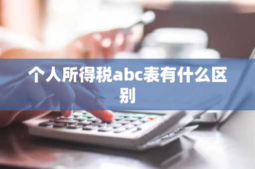 个人所得税abc表有什么区别