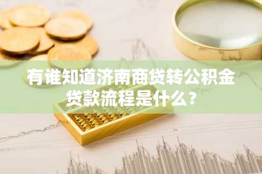 有谁知道济南商贷转公积金贷款流程是什么？