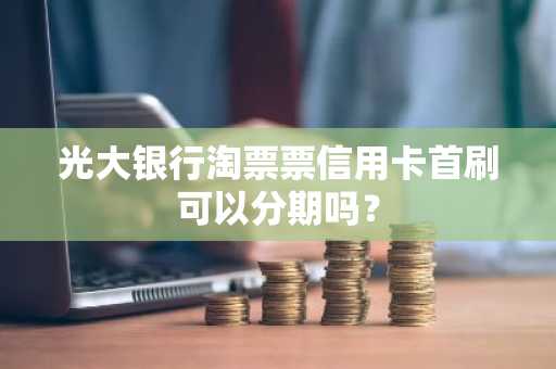 光大银行淘票票信用卡首刷可以分期吗？