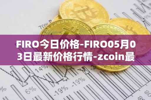 FIRO今日价格-FIRO05月03日最新价格行情-zcoin最新走势消息