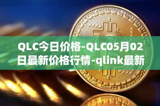 QLC今日价格-QLC05月02日最新价格行情-qlink最新走势消息