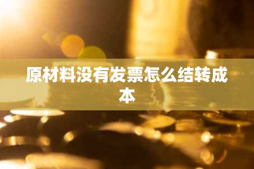 原材料没有发票怎么结转成本