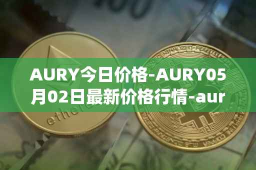 AURY今日价格-AURY05月02日最新价格行情-aurory最新走势消息