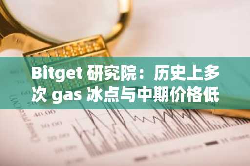 Bitget 研究院：历史上多次 gas 冰点与中期价格低点重合，如发生二次下探可分批抄底