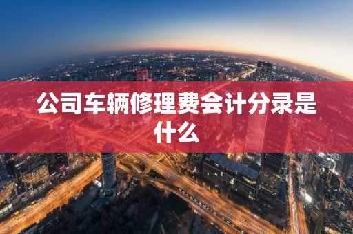 公司车辆修理费会计分录是什么