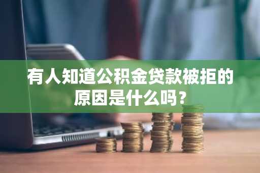有人知道公积金贷款被拒的原因是什么吗？