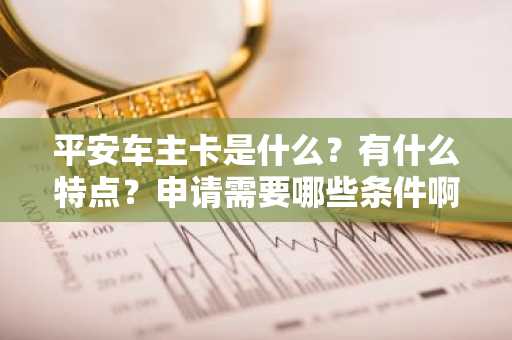 平安车主卡是什么？有什么特点？申请需要哪些条件啊？
