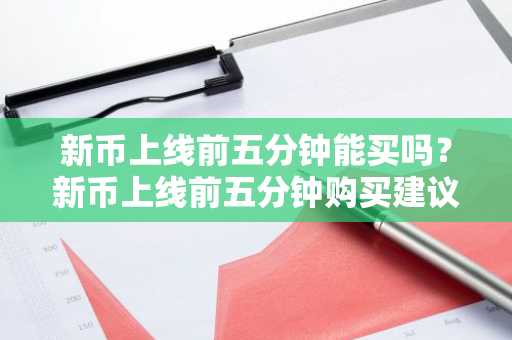 新币上线前五分钟能买吗？新币上线前五分钟购买建议
