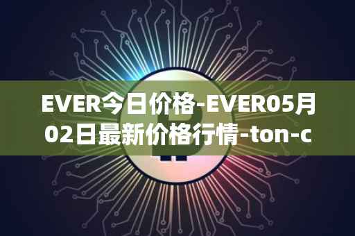 EVER今日价格-EVER05月02日最新价格行情-ton-crystal最新走势消息