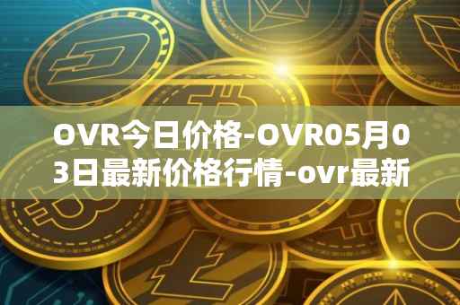 OVR今日价格-OVR05月03日最新价格行情-ovr最新走势消息