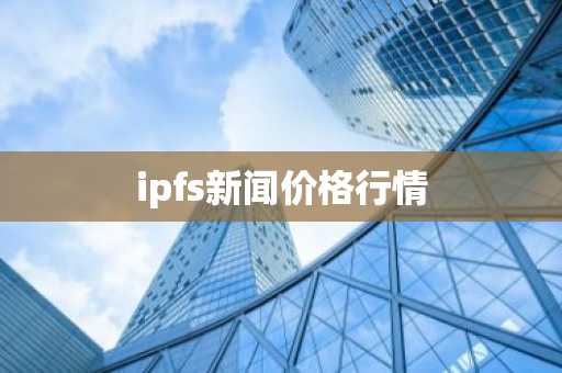 ipfs新闻价格行情