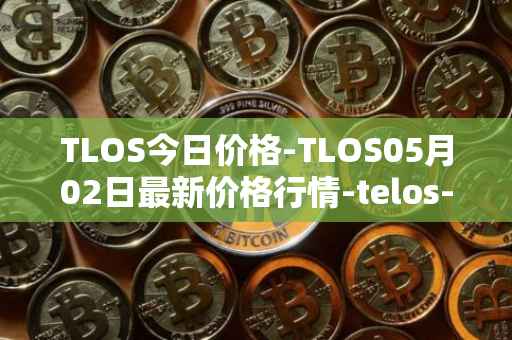 TLOS今日价格-TLOS05月02日最新价格行情-telos-blockchain-network最新走势消息