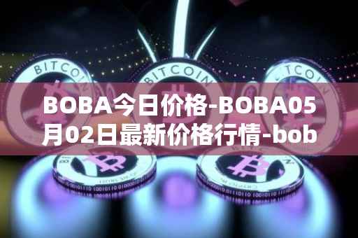 BOBA今日价格-BOBA05月02日最新价格行情-boba-network最新走势消息