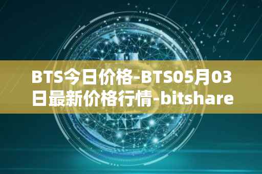 BTS今日价格-BTS05月03日最新价格行情-bitshares最新走势消息