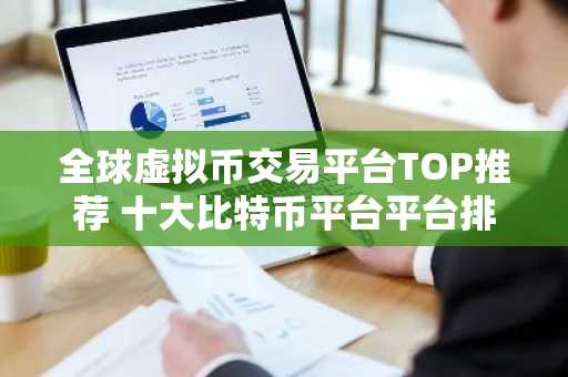 全球虚拟币交易平台TOP推荐 十大比特币平台平台排名